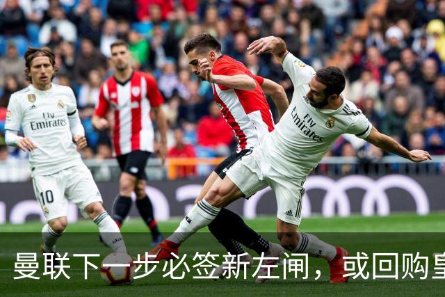 曼联下一步必签新左闸，或回购皇马悍将！霍尔乐意加盟但身价半亿太贵